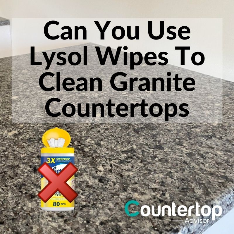Can You Use Lysol Wipes To Clean Granite Countertops